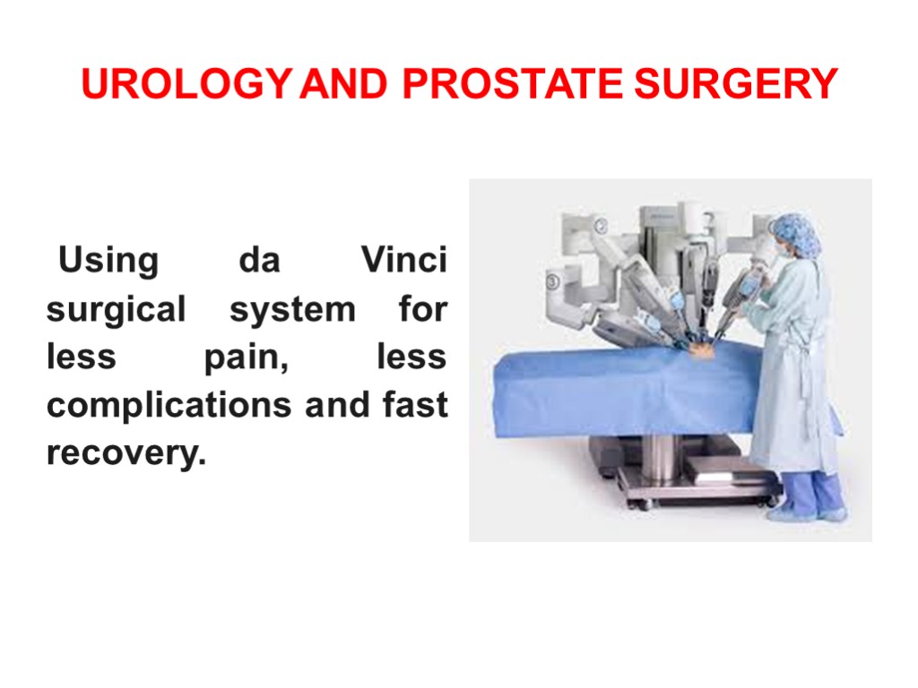UROLOGY AND PROSTATE SURGERY Using da Vinci surgical system for less pain, less complications